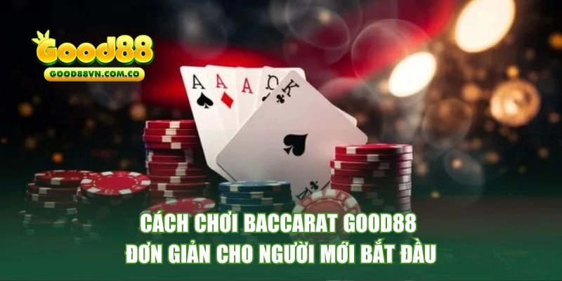 Cách chơi baccarat GOOD88 đơn giản cho người mới bắt đầu