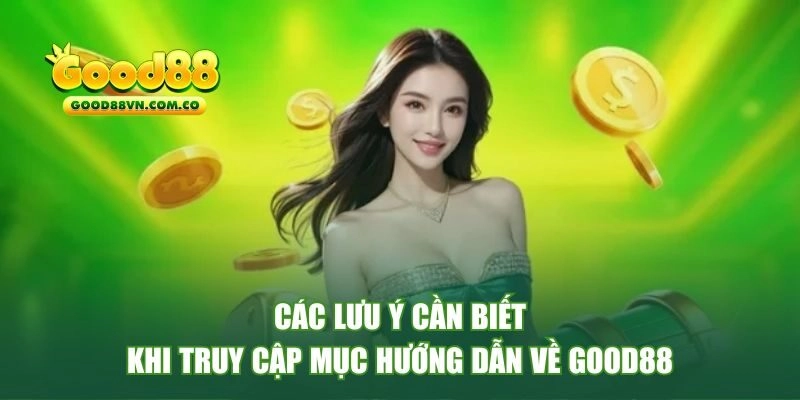 Các lưu ý cần biết khi truy cập mục hướng dẫn về Good88 